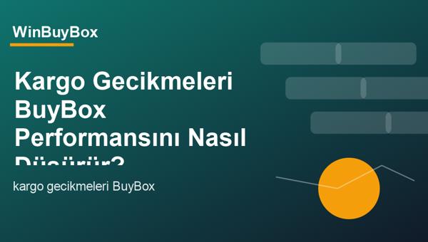 Kargo gecikmeleri ve BuyBox performansı