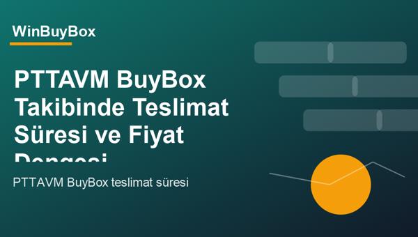 PTTAVM BuyBox teslimat süresi ve fiyat dengesi