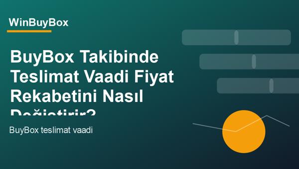 BuyBox takibinde teslimat vaadi ve fiyat rekabeti analizi