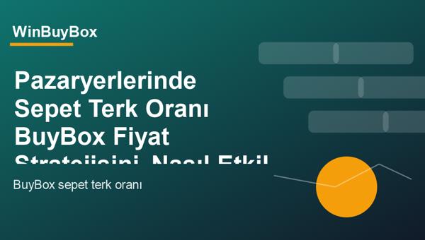 Pazaryerlerinde sepet terk oranı ve BuyBox fiyat stratejisi analizi